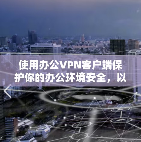 使用办公VPN客户端保护你的办公环境安全，以下是详细的步骤指南