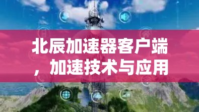 北辰加速器客户端，加速技术与应用