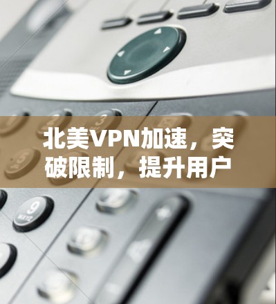 北美VPN加速，突破限制，提升用户体验