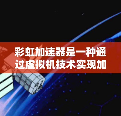 彩虹加速器是一种通过虚拟机技术实现加速功能的工具，主要用于提升网络连接速度。以下是彩虹加速器的使用说明