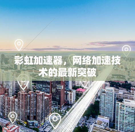 彩虹加速器，网络加速技术的最新突破