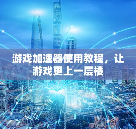 游戏加速器使用教程，让游戏更上一层楼