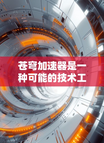 苍穹加速器是一种可能的技术工具，可能用于加速互联网访问、信息传播等。它在印度和其他发展中国家可能有特别的支持和应用，特别是在互联网快速发展的背景下。以下是对苍穹加速器的详细分析