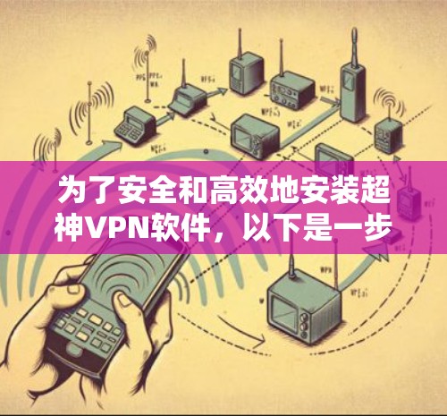 为了安全和高效地安装超神VPN软件，以下是一步步的指南