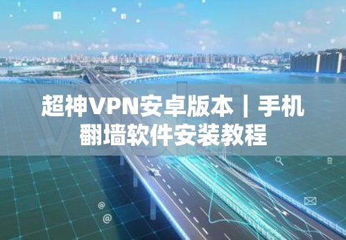 超神VPN安卓版本｜手机翻墙软件安装教程