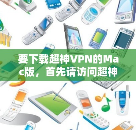 要下载超神VPN的Mac版，首先请访问超神VPN的官方网站，通常会提供一个直接下载的入口。以下是具体的步骤