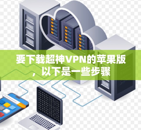 要下载超神VPN的苹果版，以下是一些步骤