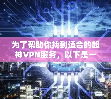 为了帮助你找到适合的超神VPN服务，以下是一些详细的步骤和建议
