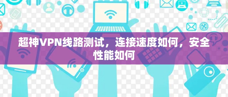超神VPN线路测试，连接速度如何，安全性能如何