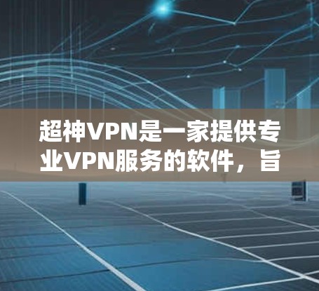 超神VPN是一家提供专业VPN服务的软件，旨在为用户提供安全、可靠和高效的VPN体验。以下是其功能介绍