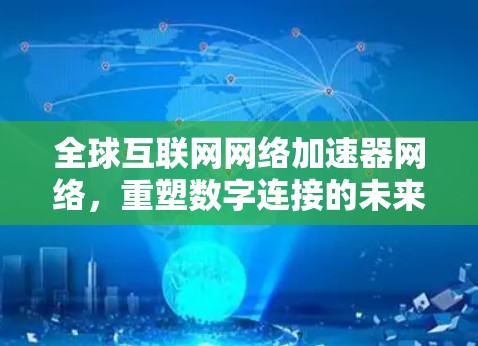全球互联网网络加速器网络，重塑数字连接的未来