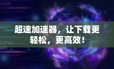 超速加速器，让下载更轻松，更高效！