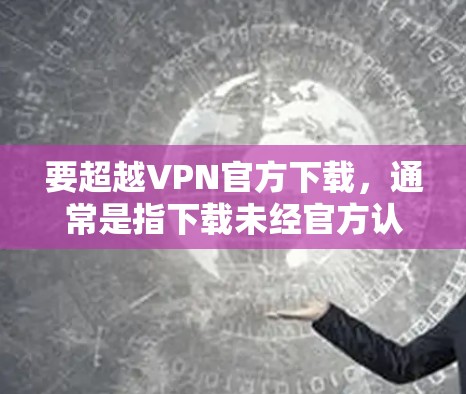 要超越VPN官方下载，通常是指下载未经官方认证的VPN软件。以下是一些建议和建议，帮助您选择可靠的VPN服务
