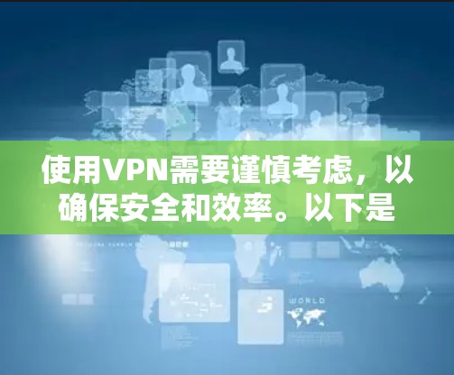 使用VPN需要谨慎考虑，以确保安全和效率。以下是一个详细的指南，帮助您在选择和使用VPN时做出明智的决定