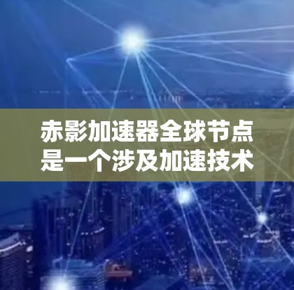 赤影加速器全球节点是一个涉及加速技术的全球网络节点，主要目的是提升数据处理和传输效率，降低成本。以下是关于该加速器的详细信息