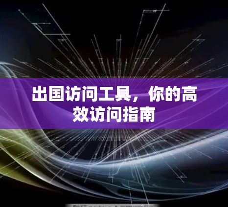 出国访问工具，你的高效访问指南