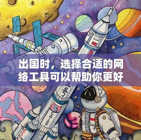 出国时，选择合适的网络工具可以帮助你更好地连接国内外网络，进行支付等操作。以下是一些常见的出国网络工具及其用途