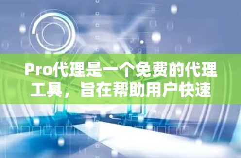 Pro代理是一个免费的代理工具，旨在帮助用户快速获取和管理服务器信息。以下是详细的使用步骤和功能说明