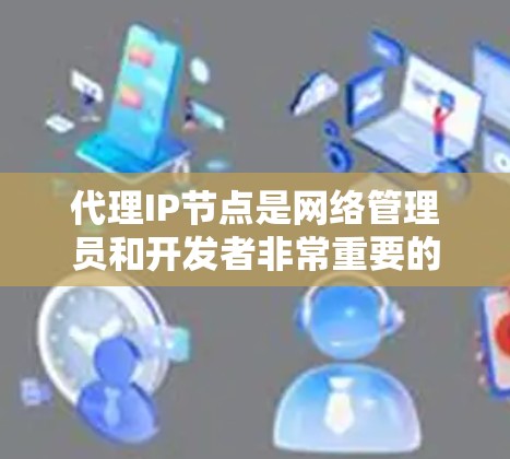 代理IP节点是网络管理员和开发者非常重要的工具，用于连接到外部网络设备。以下是一些推荐的代理IP节点，涵盖常见的网络设备和工具，适合大多数用户