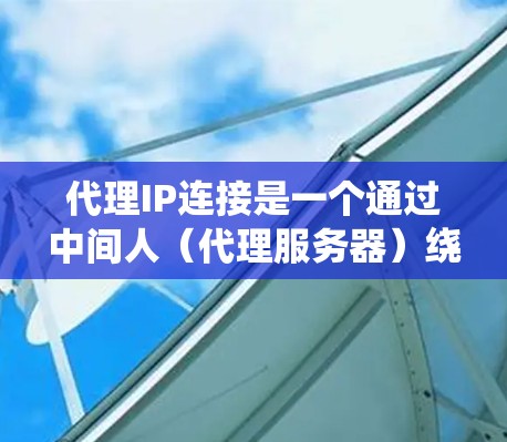 代理IP连接是一个通过中间人（代理服务器）绕过网络防火墙来连接到互联网服务的操作。以下是一个清晰的步骤指南，帮助您理解和掌握代理IP连接