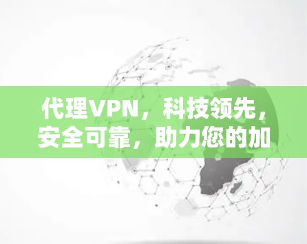 代理VPN，科技领先，安全可靠，助力您的加密出行