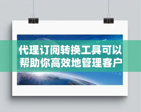 代理订阅转换工具可以帮助你高效地管理客户数据，将现有订阅列表中的客户替换或添加到新的列表中，甚至处理跨平台的订阅数据。以下是一些常用代理订阅转换工具及其主要功能，帮助你简化订阅管理流程