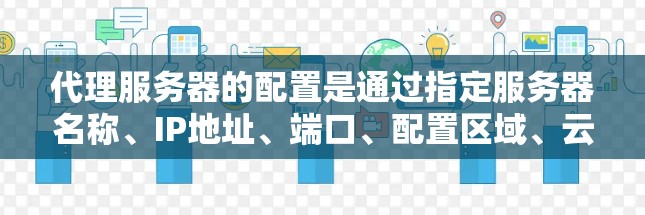 代理服务器的配置是通过指定服务器名称、IP地址、端口、配置区域、云服务或本地服务器等参数来实现的。以下是代理服务器的常见配置参数及步骤