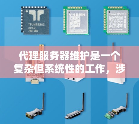 代理服务器维护是一个复杂但系统性的工作，涉及多个方面。以下是一个有条理的指南，帮助你逐步掌握代理服务器维护