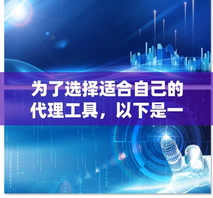 为了选择适合自己的代理工具，以下是一个系统化的总结和推荐，帮助你做出明智的选择