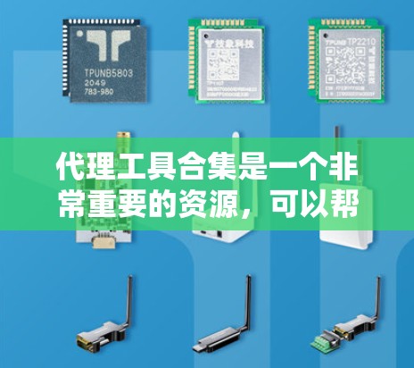 代理工具合集是一个非常重要的资源，可以帮助用户在不同项目中高效地进行代理操作。以下是一个综合性的代理工具合集，涵盖了多个领域，帮助用户轻松完成代理任务