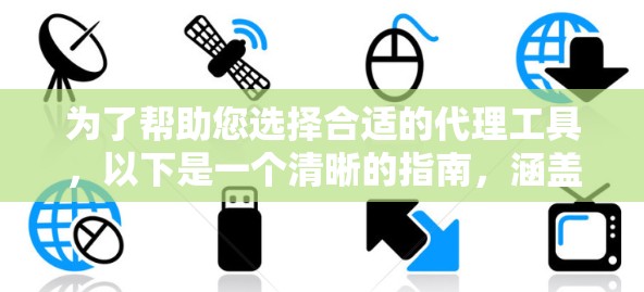 为了帮助您选择合适的代理工具，以下是一个清晰的指南，涵盖所有关键点