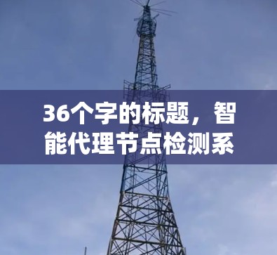 36个字的标题，智能代理节点检测系统