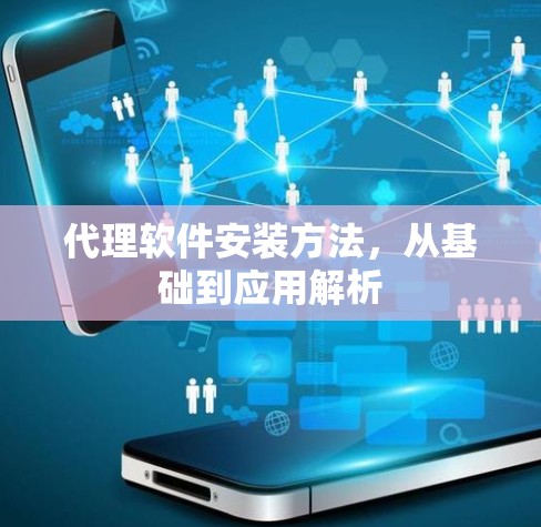 代理软件安装方法,从基础到应用解析 代理软件安装方法,从基础到应用解析