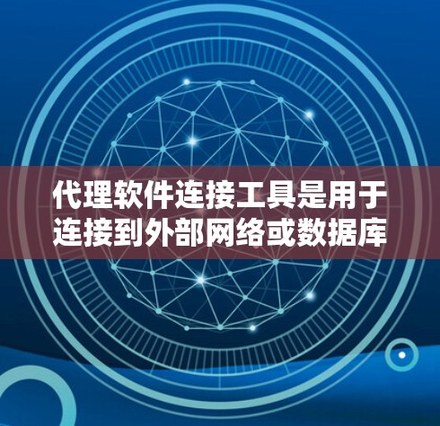 代理软件连接工具是用于连接到外部网络或数据库的软件，帮助用户实现网络连接。以下是几种常见的类型和用途