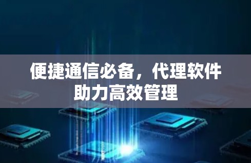 便捷通信必备，代理软件助力高效管理