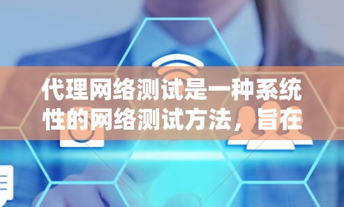 代理网络测试是一种系统性的网络测试方法，旨在发现并解决问题，优化网络设备性能。以下是对代理网络测试的详细总结
