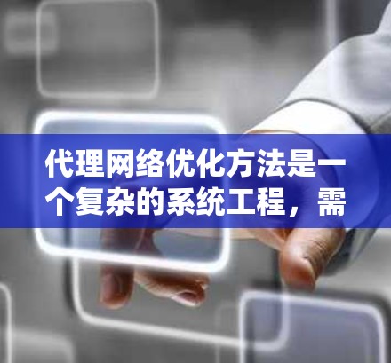 代理网络优化方法是一个复杂的系统工程，需要综合考虑多个方面。以下是一些主要的优化方法