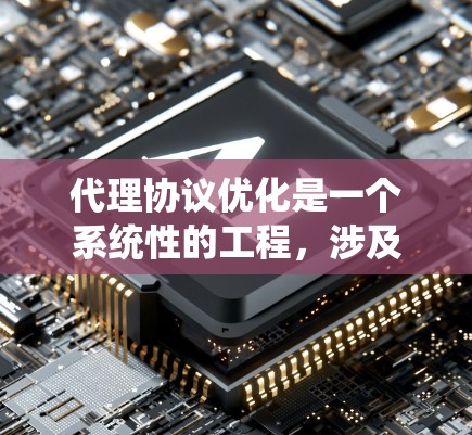 代理协议优化是一个系统性的工程，涉及多个层面的技术、策略和实践。以下是对代理协议优化的总结和建议