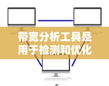 带宽分析工具是用于检测和优化网络或计算机网络数据流的带宽情况，帮助发现传输的瓶颈并优化整体网络带宽。以下是对带宽分析工具的详细总结