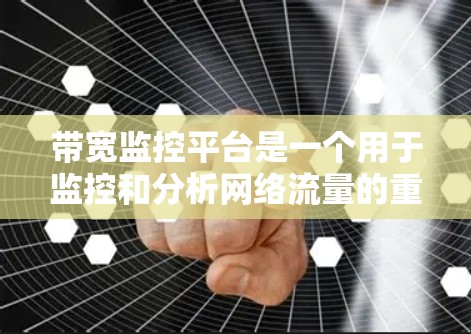 带宽监控平台是一个用于监控和分析网络流量的重要工具，广泛应用于企业、政府和工业界，帮助优化网络性能，减少网络延迟和丢失。以下是关于带宽监控平台的详细总结