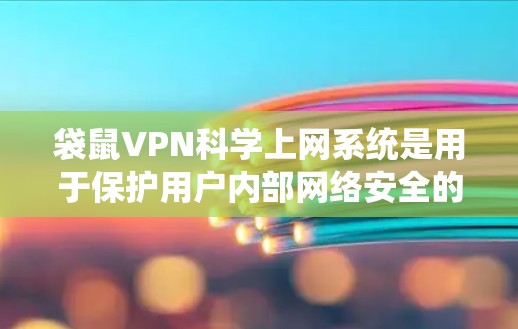 袋鼠VPN科学上网系统是用于保护用户内部网络安全的加密VPN服务。以下是对该系统的详细分析
