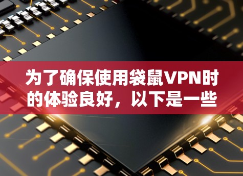 为了确保使用袋鼠VPN时的体验良好，以下是一些关键点的详细分析和步骤