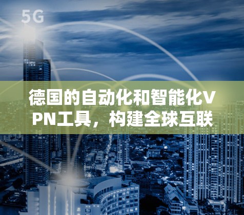 德国的自动化和智能化VPN工具，构建全球互联网的未来
