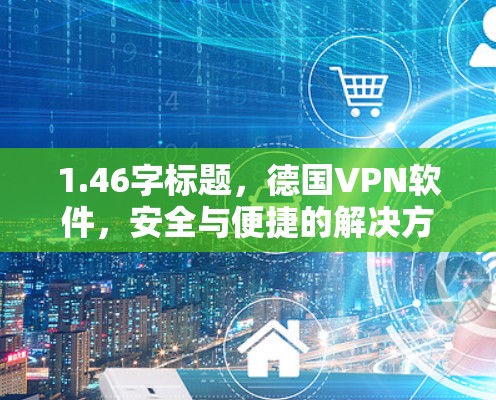 1.46字标题，德国VPN软件，安全与便捷的解决方案