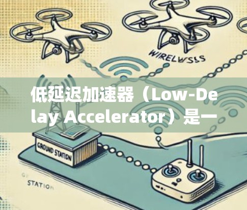 低延迟加速器（Low-Delay Accelerator）是一种在低延迟条件下提高车辆行驶速度的设备，通常结合了分段加速器和全地形加速器的特性，广泛应用于汽车驾驶。以下是对该主题的详细分析