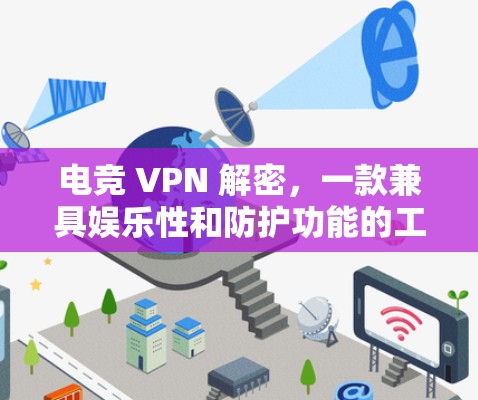 电竞 VPN 解密，一款兼具娱乐性和防护功能的工具