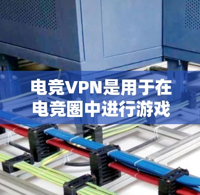 电竞VPN是用于在电竞圈中进行游戏和直播的VPN服务。为了全面分析其性能，可以从以下几个方面入手