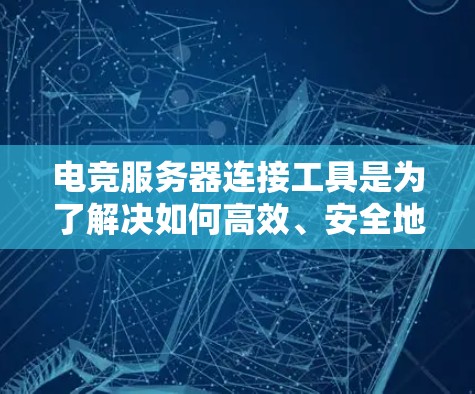 电竞服务器连接工具是为了解决如何高效、安全地连接电竞服务器来参与比赛或模拟赛的重要工具。以下是一些常见的电竞服务器连接工具，以及它们的功能
