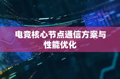 电竞核心节点通信方案与性能优化