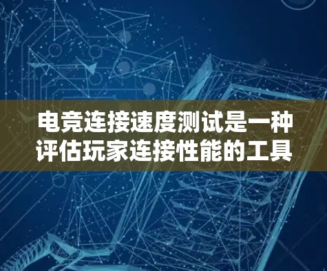 电竞连接速度测试是一种评估玩家连接性能的工具，主要用于衡量玩家在局域网中的连接速度和稳定性。以下是对电竞连接速度测试的详细说明